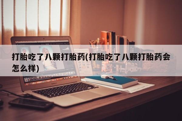 米非司酮片网上购买打胎吃了八颗打胎药(打胎吃了八颗打胎药会怎么样)