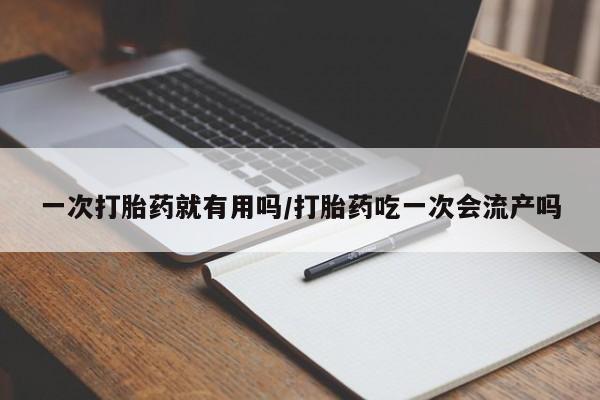 米非司酮片网上购买一次打胎药就有用吗/打胎药吃一次会流产吗