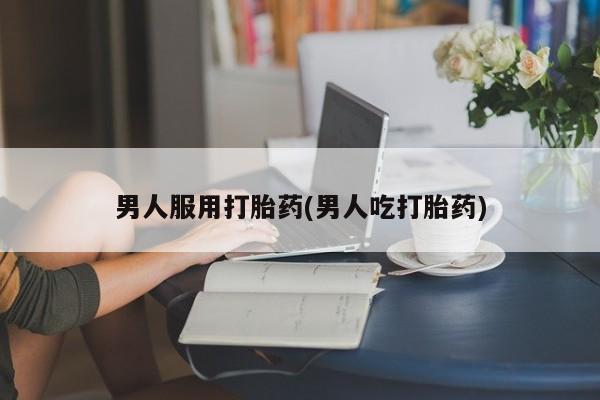 米非司酮片网上购买男人服用打胎药(男人吃打胎药)