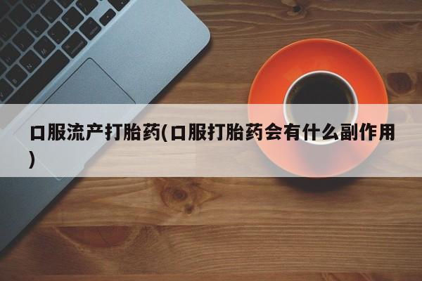 米非司酮片网上购买口服流产打胎药(口服打胎药会有什么副作用)