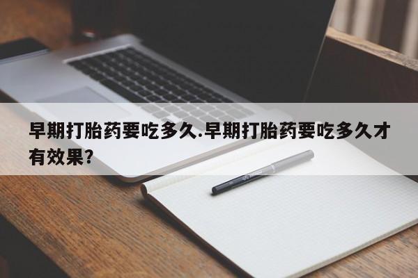 米非司酮片网上购买早期打胎药要吃多久.早期打胎药要吃多久才有效果？