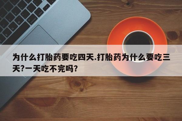 米非司酮片网上购买为什么打胎药要吃四天.打胎药为什么要吃三天?一天吃不完吗？