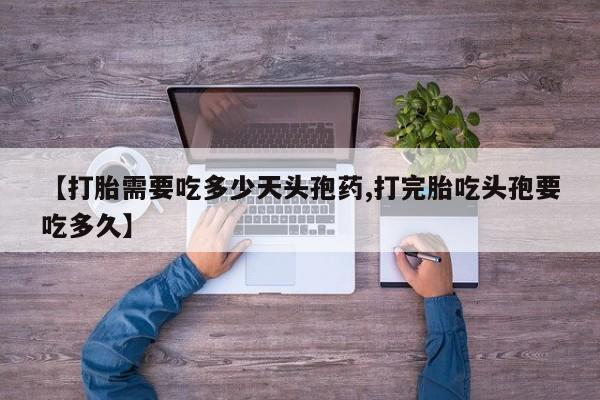 米非司酮片网上购买【打胎需要吃多少天头孢药,打完胎吃头孢要吃多久】