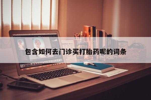 米非司酮片网上购买包含如何去门诊买打胎药呢的词条