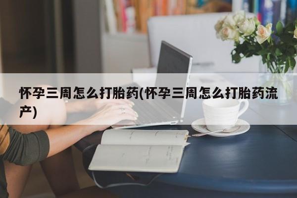 米非司酮片网上购买怀孕三周怎么打胎药(怀孕三周怎么打胎药流产)