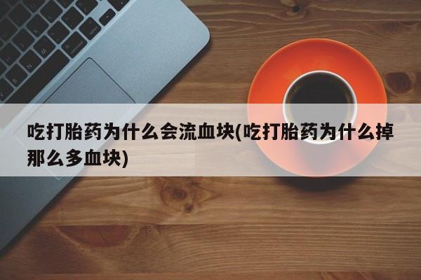 米非司酮片网上购买吃打胎药为什么会流血块(吃打胎药为什么掉那么多血块)