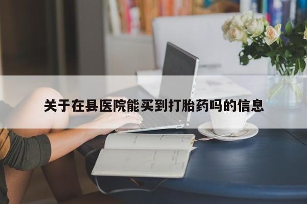 米非司酮片网上购买关于在县医院能买到打胎药吗的信息