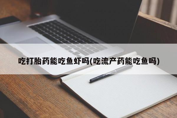 米非司酮片网上购买吃打胎药能吃鱼虾吗(吃流产药能吃鱼吗)