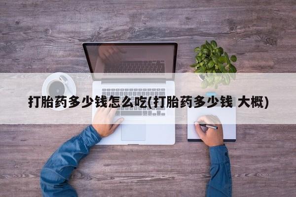 米非司酮片网上购买打胎药多少钱怎么吃(打胎药多少钱 大概)