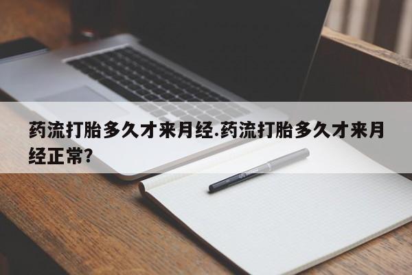 米非司酮片网上购买药流打胎多久才来月经.药流打胎多久才来月经正常？