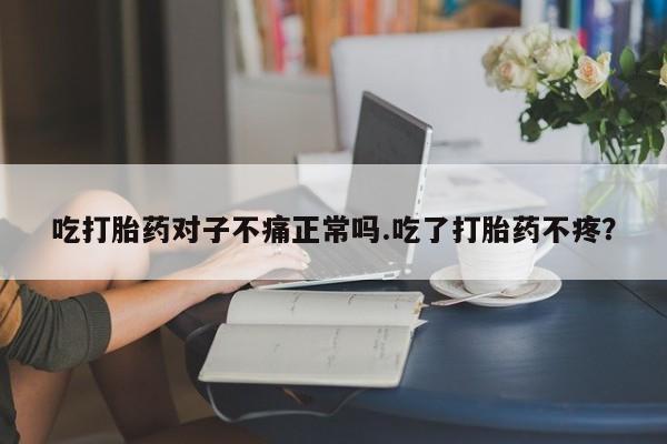 米非司酮片网上购买吃打胎药对子不痛正常吗.吃了打胎药不疼？