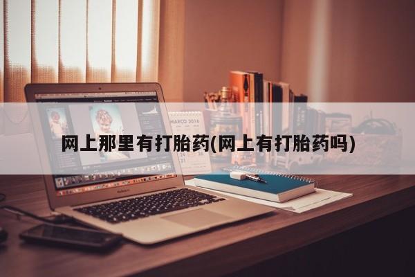 米非司酮片网上购买网上那里有打胎药(网上有打胎药吗)