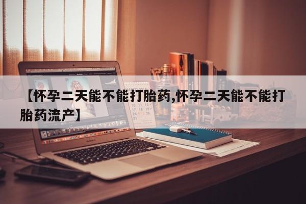 米非司酮片网上购买【怀孕二天能不能打胎药,怀孕二天能不能打胎药流产】