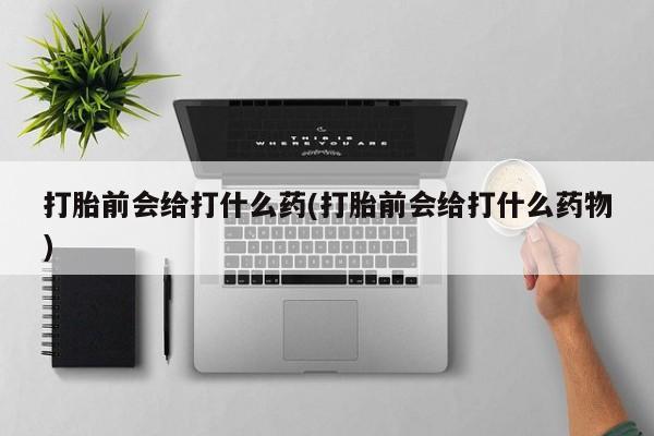 米非司酮片网上购买打胎前会给打什么药(打胎前会给打什么药物)
