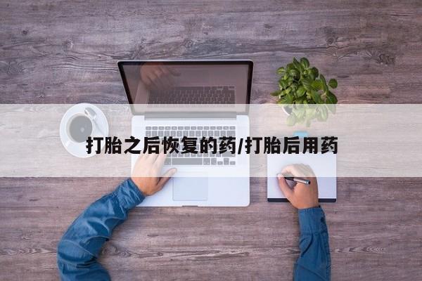 米非司酮片网上购买打胎之后恢复的药/打胎后用药