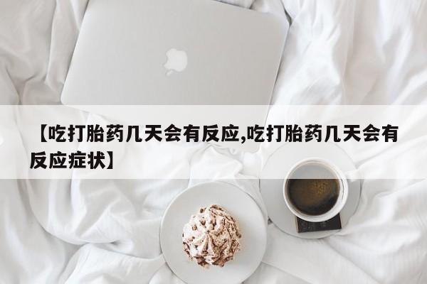 米非司酮片网上购买【吃打胎药几天会有反应,吃打胎药几天会有反应症状】