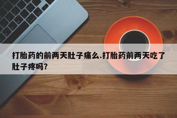 米非司酮片网上购买打胎药的前两天肚子痛么.打胎药前两天吃了肚子疼吗？