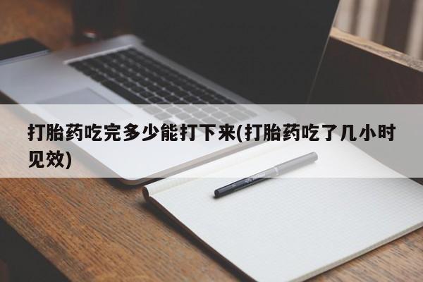 米非司酮片网上购买打胎药吃完多少能打下来(打胎药吃了几小时见效)