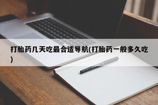 米非司酮片网上购买打胎药几天吃最合适导航(打胎药一般多久吃)
