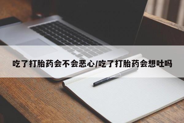 米非司酮片网上购买吃了打胎药会不会恶心/吃了打胎药会想吐吗
