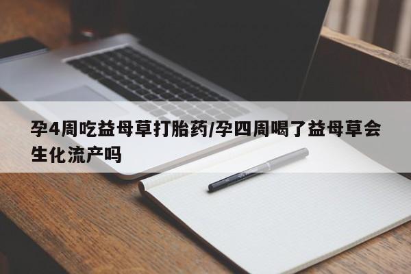 米非司酮片网上购买孕4周吃益母草打胎药/孕四周喝了益母草会生化流产吗