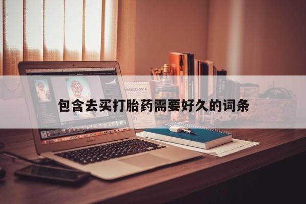米非司酮片网上购买包含去买打胎药需要好久的词条