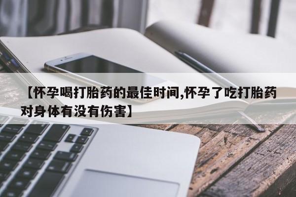米非司酮片网上购买【怀孕喝打胎药的最佳时间,怀孕了吃打胎药对身体有没有伤害】